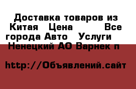 Доставка товаров из Китая › Цена ­ 100 - Все города Авто » Услуги   . Ненецкий АО,Варнек п.